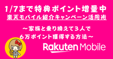 １月7日まで特典ポイント増量中！「楽天モバイル紹介キャンペーン活用術」家族と乗り換えて６万ポイント獲得する方法